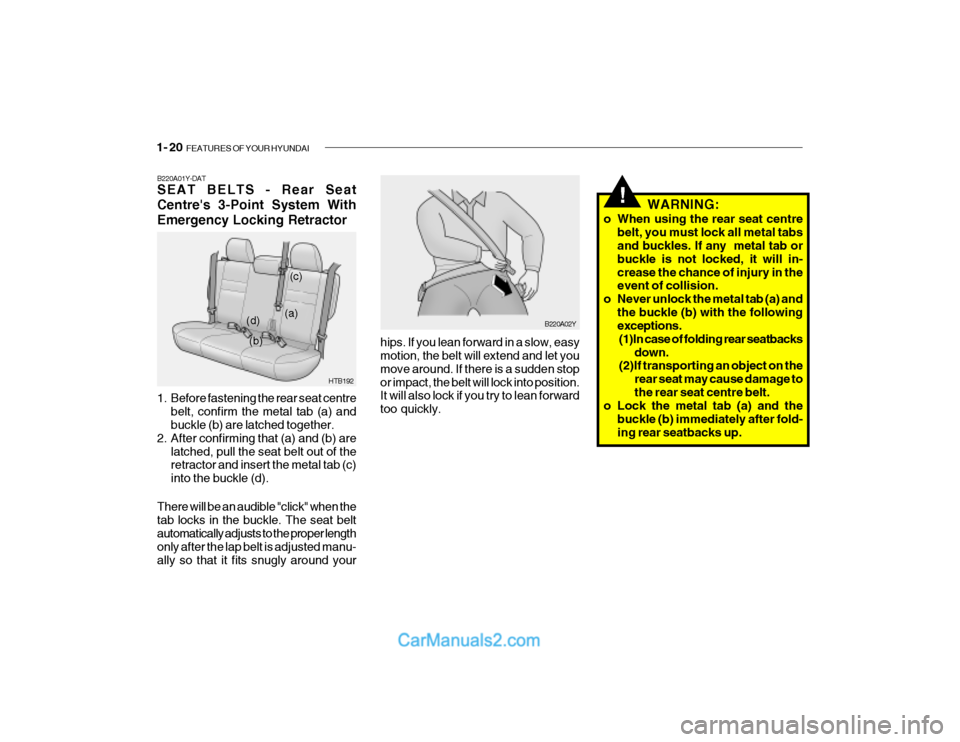 Hyundai Getz 2003 Owners Manual 1- 20 FEATURES OF YOUR HYUNDAI
!
B220A01Y-DAT SEAT BELTS - Rear Seat Centres 3-Point System WithEmergency Locking Retractor
1. Before fastening the rear seat centre
belt, confirm the metal tab (a) Hyundai Getz 2003 Owners Manual 1- 20 FEATURES OF YOUR HYUNDAI
!
B220A01Y-DAT SEAT BELTS - Rear Seat Centres 3-Point System WithEmergency Locking Retractor
1. Before fastening the rear seat centre
belt, confirm the metal tab (a)