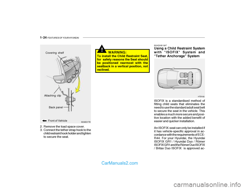 Hyundai Getz 2003 Owners Manual 1- 24 FEATURES OF YOUR HYUNDAI
!
B230E01TB
Back panel
Front of Vehicle
Attaching clip
Covering shelf
2. Remove the load space cover.
3. Connect the tether strap hook to the child restraint hook hold Hyundai Getz 2003 Owners Manual 1- 24 FEATURES OF YOUR HYUNDAI
!
B230E01TB
Back panel
Front of Vehicle
Attaching clip
Covering shelf
2. Remove the load space cover.
3. Connect the tether strap hook to the child restraint hook hold