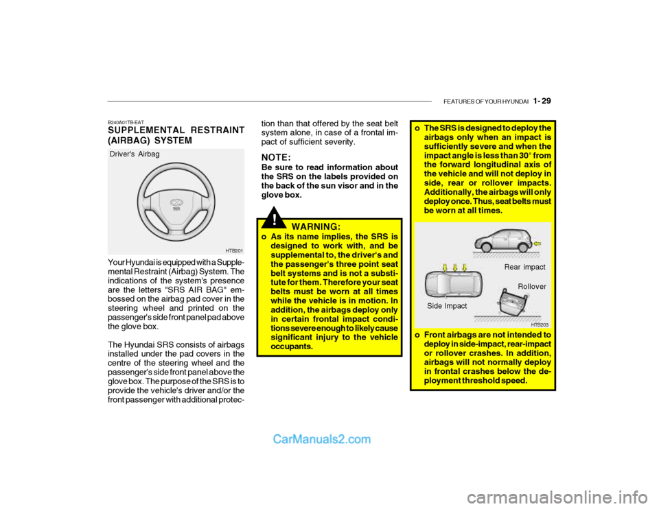 Hyundai Getz 2003 Owners Manual FEATURES OF YOUR HYUNDAI 1- 29
!
HTB201
Drivers Airbag
Your Hyundai is equipped with a Supple- mental Restraint (Airbag) System. The indications of the systems presenceare the letters "SRS AIR BAG Hyundai Getz 2003 Owners Manual FEATURES OF YOUR HYUNDAI 1- 29
!
HTB201
Drivers Airbag
Your Hyundai is equipped with a Supple- mental Restraint (Airbag) System. The indications of the systems presenceare the letters "SRS AIR BAG