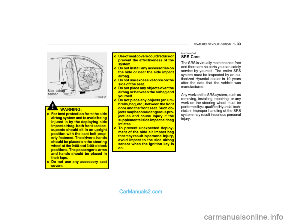 Hyundai Getz 2003 Owners Manual FEATURES OF YOUR HYUNDAI 1- 33
!
Side airbag sensor
WARNING:
o For best protection from the side airbag system and to avoid being injured is by the deploying sideimpact airbag, both front seat oc- c Hyundai Getz 2003 Owners Manual FEATURES OF YOUR HYUNDAI 1- 33
!
Side airbag sensor
WARNING:
o For best protection from the side airbag system and to avoid being injured is by the deploying sideimpact airbag, both front seat oc- c