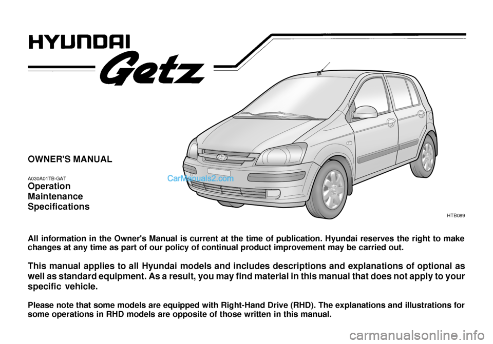 Hyundai Getz 2003  Owners Manual OWNERS MANUAL A030A01TB-GAT Operation MaintenanceSpecifications All information in the Owners Manual is current at the time of publication. Hyundai reserves the right to make changes at any time as 