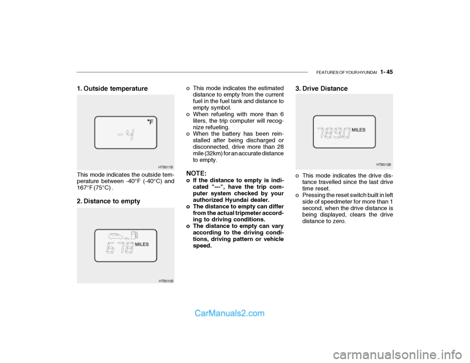 Hyundai Getz 2003  Owners Manual FEATURES OF YOUR HYUNDAI   1- 45
3. Drive Distance
HTB013B
o This mode indicates the estimated
distance to empty from the current fuel in the fuel tank and distance toempty symbol.
o When refueling wi