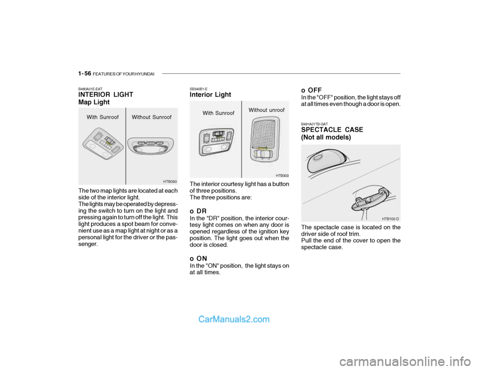 Hyundai Getz 2003 Owners Manual 1- 56 FEATURES OF YOUR HYUNDAI
With Sunroof
B480A01E-EAT INTERIOR LIGHT Map Light The two map lights are located at each side of the interior light. The lights may be operated by depress-ing the swit Hyundai Getz 2003 Owners Manual 1- 56 FEATURES OF YOUR HYUNDAI
With Sunroof
B480A01E-EAT INTERIOR LIGHT Map Light The two map lights are located at each side of the interior light. The lights may be operated by depress-ing the swit