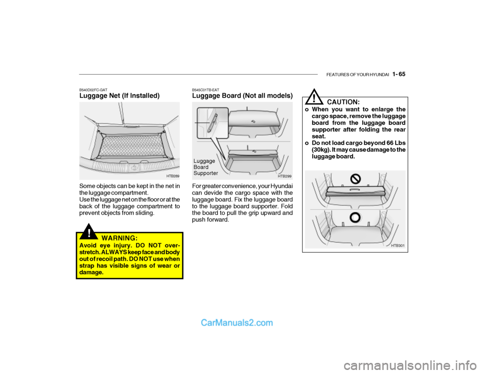 Hyundai Getz 2003 Owners Manual FEATURES OF YOUR HYUNDAI 1- 65
!
B545C01TB-EAT Luggage Board (Not all models)
HTB299
For greater convenience, your Hyundai can devide the cargo space with the luggage board. Fix the luggage boardto Hyundai Getz 2003 Owners Manual FEATURES OF YOUR HYUNDAI 1- 65
!
B545C01TB-EAT Luggage Board (Not all models)
HTB299
For greater convenience, your Hyundai can devide the cargo space with the luggage board. Fix the luggage boardto