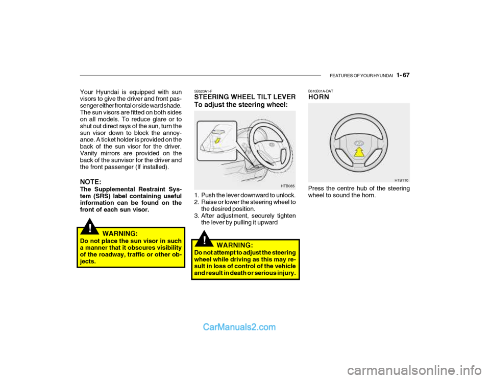Hyundai Getz 2003 Owners Manual FEATURES OF YOUR HYUNDAI 1- 67
!
!
B610B01A-DAT HORN
Press the centre hub of the steering wheel to sound the horn. HTB110SB520A1-F STEERING WHEEL TILT LEVER To adjust the steering wheel:
HTB085
1. P Hyundai Getz 2003 Owners Manual FEATURES OF YOUR HYUNDAI 1- 67
!
!
B610B01A-DAT HORN
Press the centre hub of the steering wheel to sound the horn. HTB110SB520A1-F STEERING WHEEL TILT LEVER To adjust the steering wheel:
HTB085
1. P