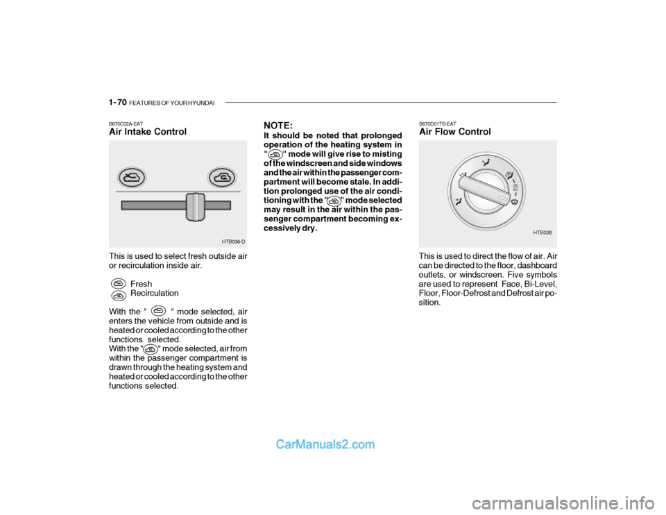 Hyundai Getz 2003 Owners Manual 1- 70 FEATURES OF YOUR HYUNDAI
B670C02A-EAT Air Intake Control This is used to select fresh outside air or recirculation inside air.
FreshRecirculation
With the " " mode selected, airenters th Hyundai Getz 2003 Owners Manual 1- 70 FEATURES OF YOUR HYUNDAI
B670C02A-EAT Air Intake Control This is used to select fresh outside air or recirculation inside air.
FreshRecirculation
With the " " mode selected, airenters th