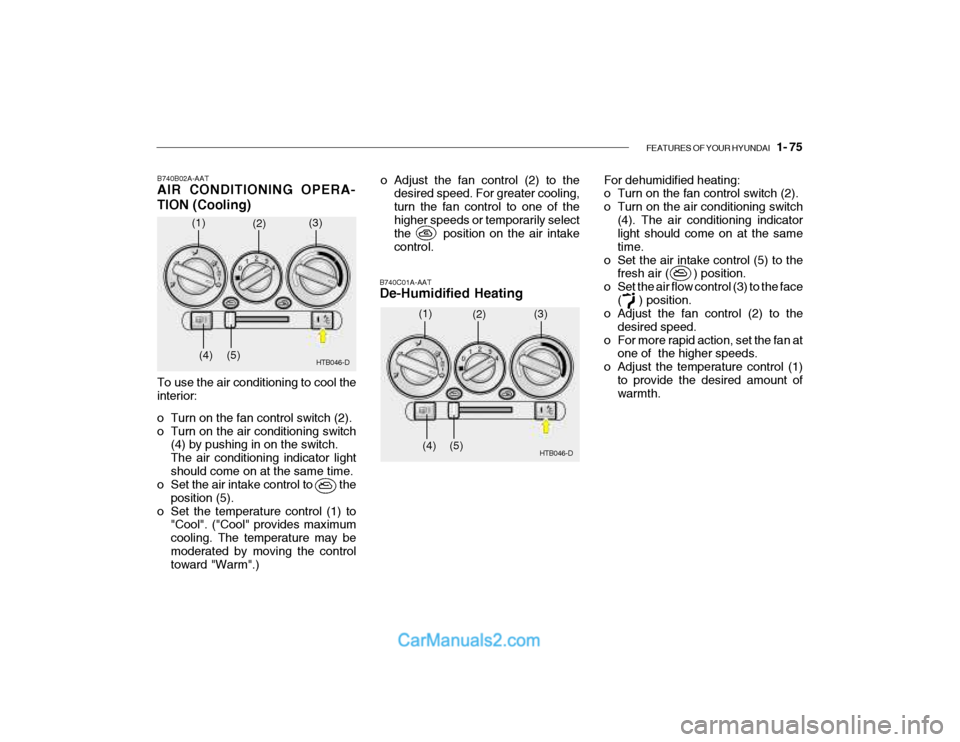 Hyundai Getz 2003  Owners Manual FEATURES OF YOUR HYUNDAI   1- 75
B740B02A-AAT AIR CONDITIONING OPERA- TION (Cooling)
B740C01A-AAT De-Humidified Heating
To use the air conditioning to cool the interior: 
o Turn on the fan control swi