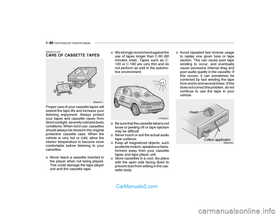 Hyundai Getz 2003  Owners Manual 1- 80  FEATURES OF YOUR HYUNDAI
Head
Cotton applicator B860A02L
o Be sure that the cassette label is not
loose or peeling off or tape ejection may be difficult.
o Never touch or soil the actual audio
