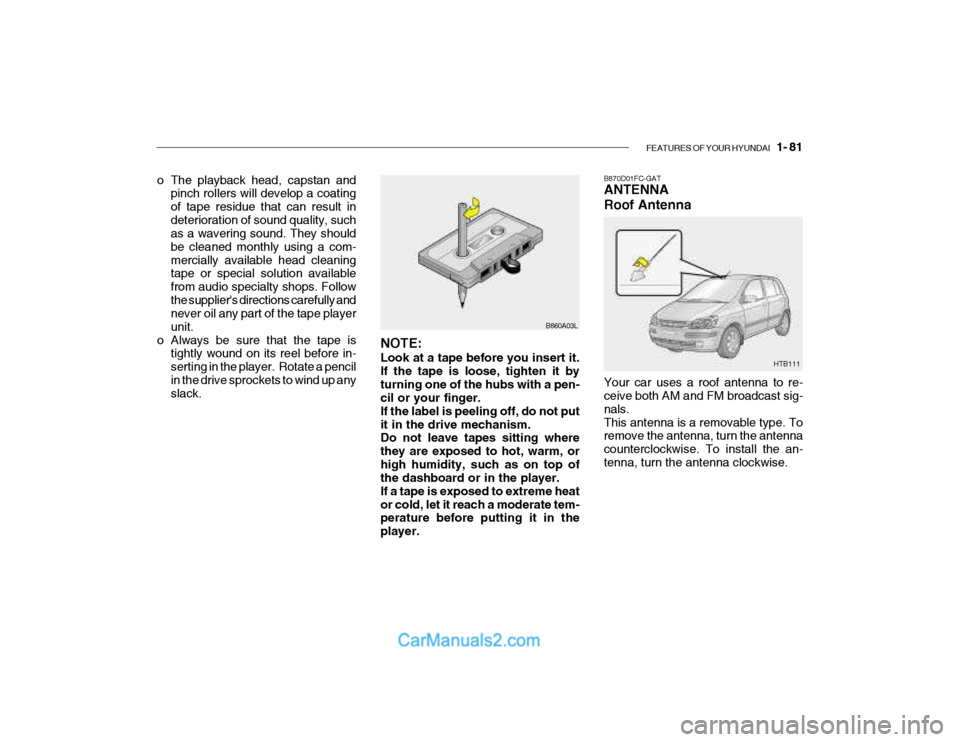 Hyundai Getz 2003  Owners Manual FEATURES OF YOUR HYUNDAI   1- 81
HTB111
B870D01FC-GAT ANTENNA Roof Antenna Your car uses a roof antenna to re- ceive both AM and FM broadcast sig- nals.This antenna is a removable type. To remove the 