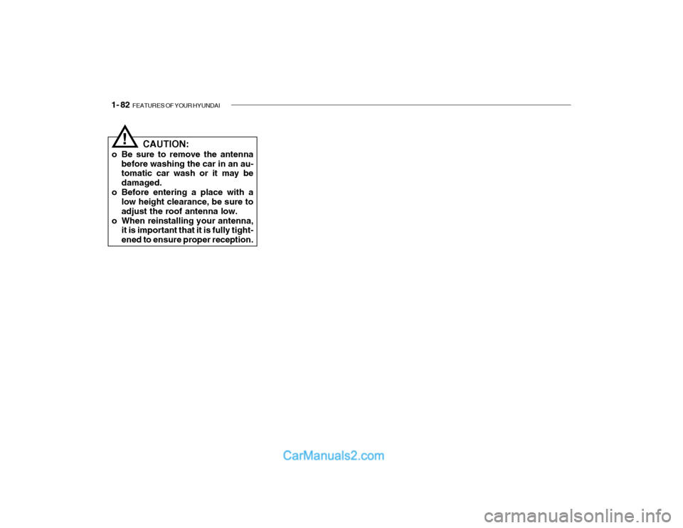 Hyundai Getz 2003  Owners Manual 1- 82  FEATURES OF YOUR HYUNDAI
CAUTION:
o Be sure to remove the antenna before washing the car in an au- tomatic car wash or it may be damaged.
o Before entering a place with a low height clearance, 