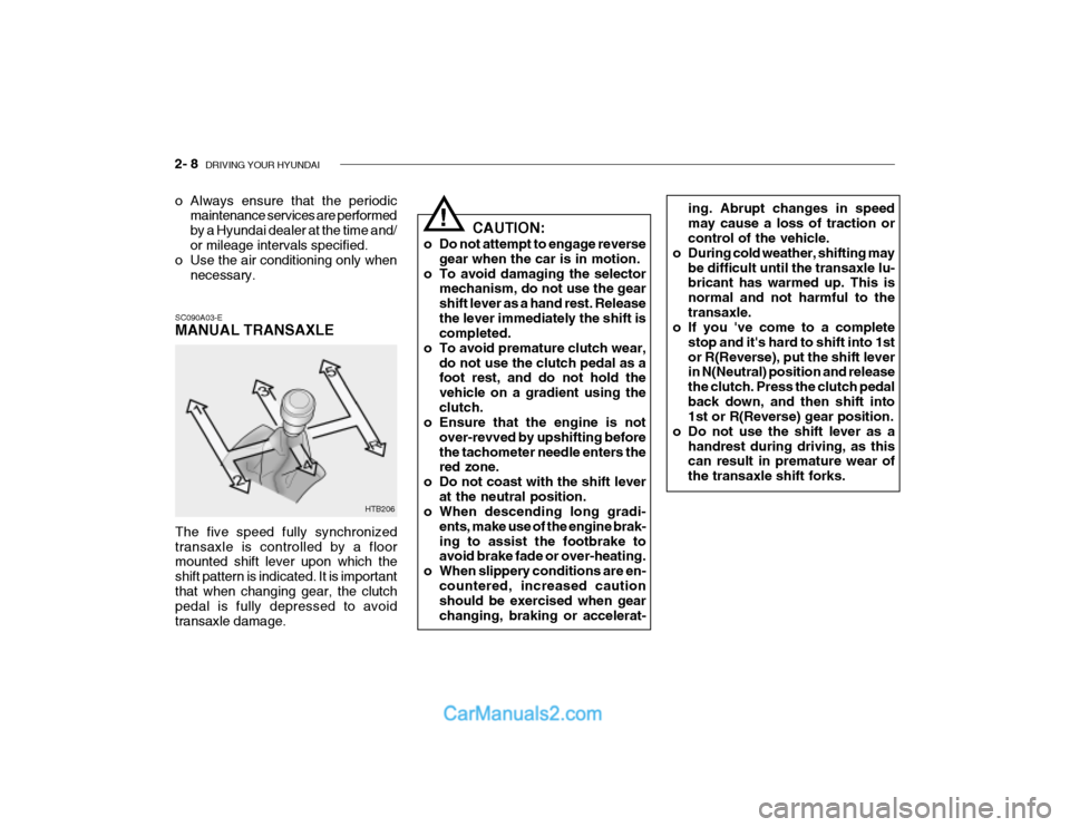 Hyundai Getz 2003  Owners Manual 2- 8  DRIVING YOUR HYUNDAI
HTB206 CAUTION:
o Do not attempt to engage reverse gear when the car is in motion.
o To avoid damaging the selector mechanism, do not use the gear shift lever as a hand rest