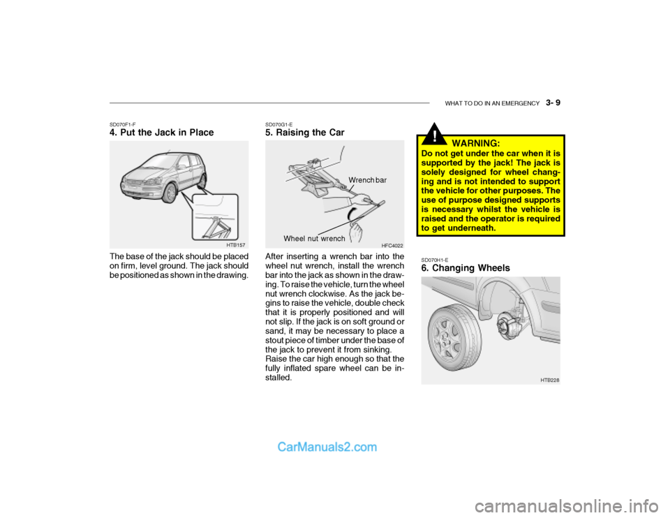 Hyundai Getz 2003 Owners Manual WHAT TO DO IN AN EMERGENCY 3- 9
!
SD070H1-E 6. Changing Wheels
HTB157
SD070F1-F 4. Put the Jack in Place The base of the jack should be placed on firm, level ground. The jack should be positioned a Hyundai Getz 2003 Owners Manual WHAT TO DO IN AN EMERGENCY 3- 9
!
SD070H1-E 6. Changing Wheels
HTB157
SD070F1-F 4. Put the Jack in Place The base of the jack should be placed on firm, level ground. The jack should be positioned a