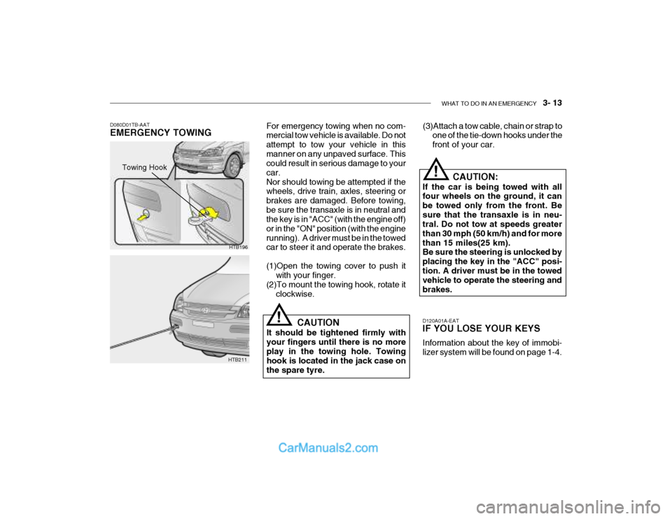 Hyundai Getz 2003 Owners Manual WHAT TO DO IN AN EMERGENCY 3- 13
D120A01A-EAT IF YOU LOSE YOUR KEYS Information about the key of immobi- lizer system will be found on page 1-4.CAUTION:
If the car is being towed with allfour wheel Hyundai Getz 2003 Owners Manual WHAT TO DO IN AN EMERGENCY 3- 13
D120A01A-EAT IF YOU LOSE YOUR KEYS Information about the key of immobi- lizer system will be found on page 1-4.CAUTION:
If the car is being towed with allfour wheel