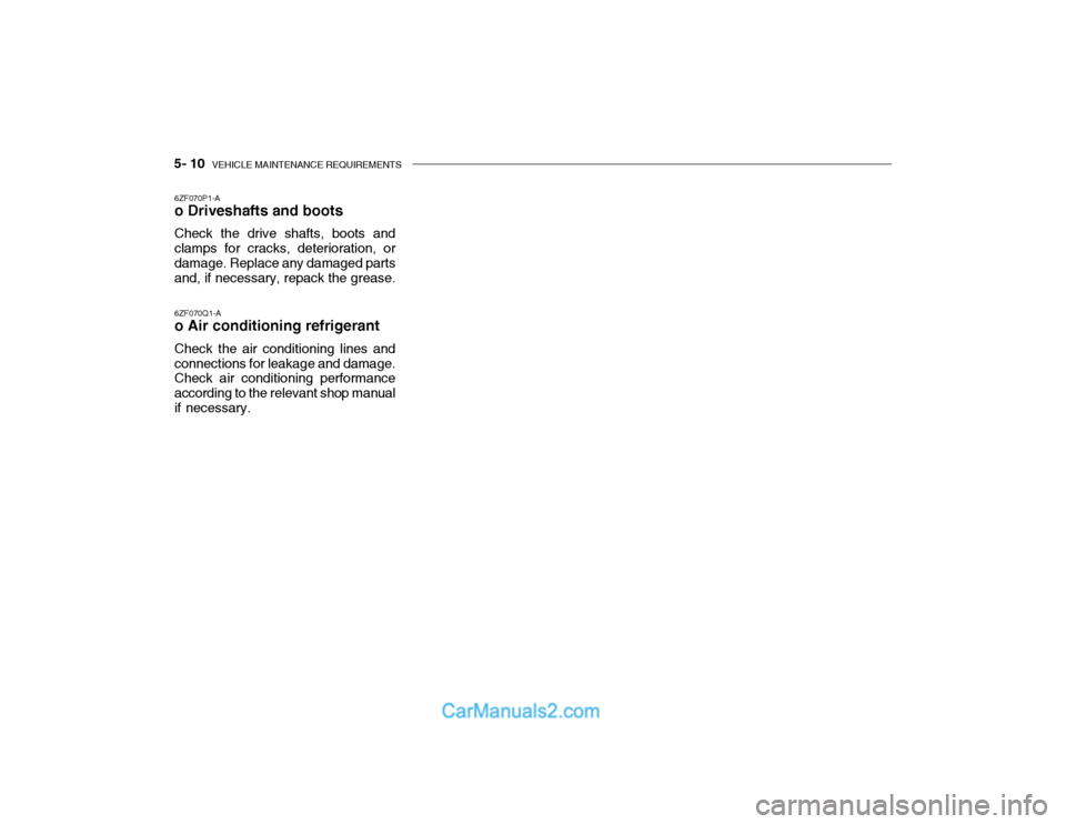 Hyundai Getz 2003 Owners Manual 5- 10 VEHICLE MAINTENANCE REQUIREMENTS
6ZF070P1-A o Driveshafts and boots Check the drive shafts, boots and clamps for cracks, deterioration, or damage. Replace any damaged parts and, if necessary, r Hyundai Getz 2003 Owners Manual 5- 10 VEHICLE MAINTENANCE REQUIREMENTS
6ZF070P1-A o Driveshafts and boots Check the drive shafts, boots and clamps for cracks, deterioration, or damage. Replace any damaged parts and, if necessary, r