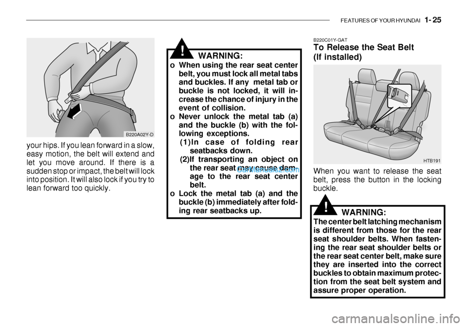 Hyundai Getz 2003  Owners Manual FEATURES OF YOUR HYUNDAI   1- 25
your hips. If you lean forward in a slow, easy motion, the belt will extend and let you move around. If there is asudden stop or impact, the belt will lock into positi