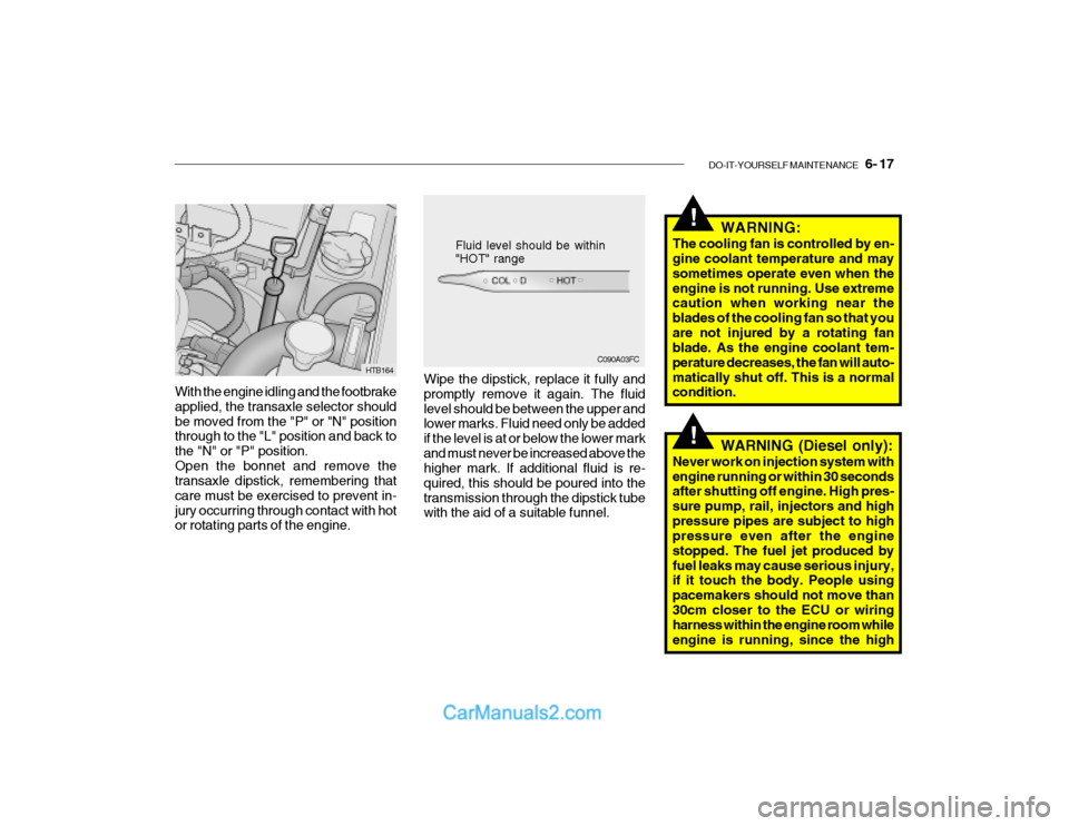 Hyundai Getz 2003 Owners Manual DO-IT-YOURSELF MAINTENANCE 6- 17
!
!
With the engine idling and the footbrake applied, the transaxle selector shouldbe moved from the "P" or "N" position through to the "L" position and back to the Hyundai Getz 2003 Owners Manual DO-IT-YOURSELF MAINTENANCE 6- 17
!
!
With the engine idling and the footbrake applied, the transaxle selector shouldbe moved from the "P" or "N" position through to the "L" position and back to the