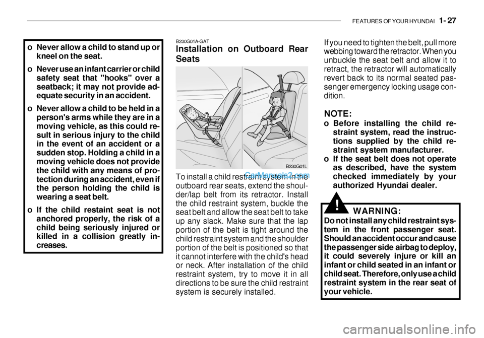 Hyundai Getz 2003 Service Manual FEATURES OF YOUR HYUNDAI 1- 27
o Never allow a child to stand up or
kneel on the seat.
o Never use an infant carrier or child safety seat that "hooks" over a seatback; it may not provide ad- equate Hyundai Getz 2003 Service Manual FEATURES OF YOUR HYUNDAI 1- 27
o Never allow a child to stand up or
kneel on the seat.
o Never use an infant carrier or child safety seat that "hooks" over a seatback; it may not provide ad- equate