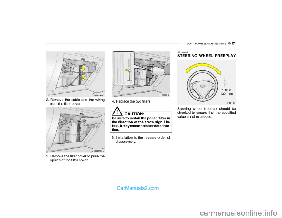 Hyundai Getz 2003 Owners Manual DO-IT-YOURSELF MAINTENANCE 6- 21
SG150A1-E STEERING WHEEL FREEPLAY Steering wheel freeplay should be checked to ensure that the specified value is not exceeded.
HTB293-D
4. Replace the two filters. Hyundai Getz 2003 Owners Manual DO-IT-YOURSELF MAINTENANCE 6- 21
SG150A1-E STEERING WHEEL FREEPLAY Steering wheel freeplay should be checked to ensure that the specified value is not exceeded.
HTB293-D
4. Replace the two filters.