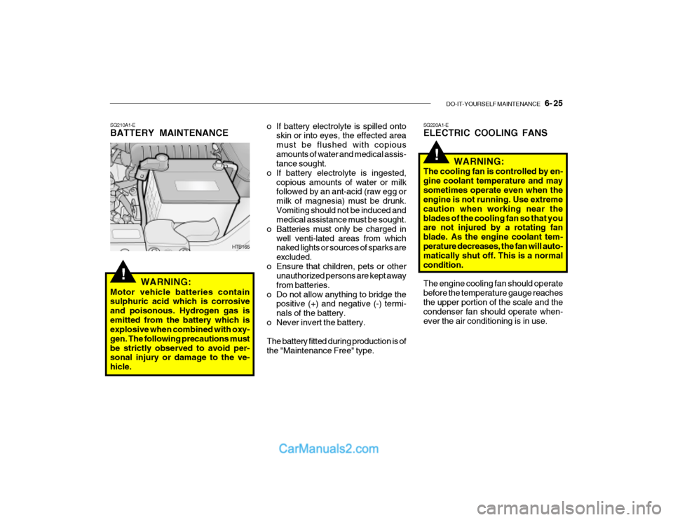 Hyundai Getz 2003 Owners Manual DO-IT-YOURSELF MAINTENANCE 6- 25
!
!
o If battery electrolyte is spilled onto
skin or into eyes, the effected area must be flushed with copiousamounts of water and medical assis- tance sought.
o If Hyundai Getz 2003 Owners Manual DO-IT-YOURSELF MAINTENANCE 6- 25
!
!
o If battery electrolyte is spilled onto
skin or into eyes, the effected area must be flushed with copiousamounts of water and medical assis- tance sought.
o If