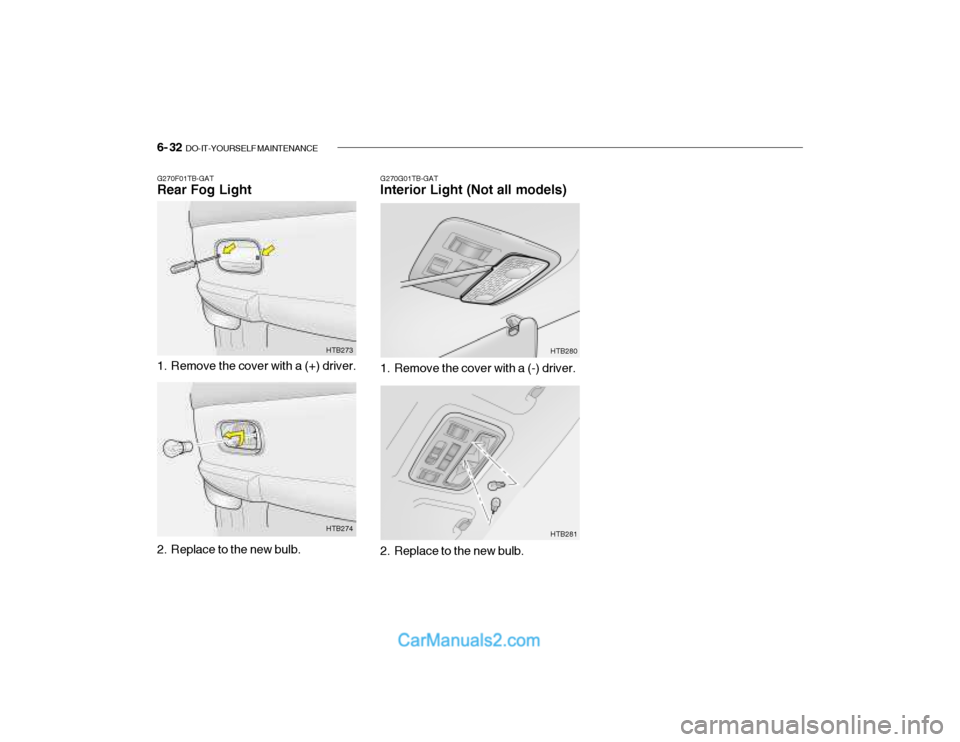 Hyundai Getz 2003 Owners Manual 6- 32 DO-IT-YOURSELF MAINTENANCE
G270G01TB-GAT Interior Light (Not all models)
G270F01TB-GATRear Fog Light
1. Remove the cover with a (+) driver. HTB273
2. Replace to the new bulb. HTB2741. Remove t Hyundai Getz 2003 Owners Manual 6- 32 DO-IT-YOURSELF MAINTENANCE
G270G01TB-GAT Interior Light (Not all models)
G270F01TB-GATRear Fog Light
1. Remove the cover with a (+) driver. HTB273
2. Replace to the new bulb. HTB2741. Remove t