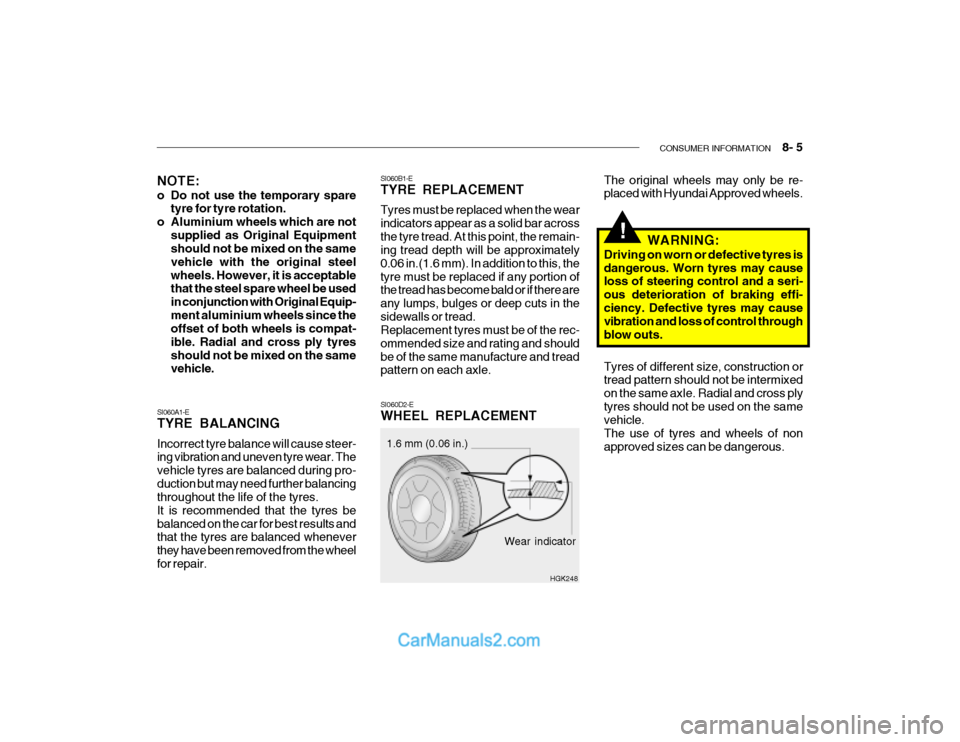 Hyundai Getz 2003 Owners Manual CONSUMER INFORMATION 8- 5
!
SI060B1-E TYRE REPLACEMENT Tyres must be replaced when the wear indicators appear as a solid bar acrossthe tyre tread. At this point, the remain- ing tread depth will be Hyundai Getz 2003 Owners Manual CONSUMER INFORMATION 8- 5
!
SI060B1-E TYRE REPLACEMENT Tyres must be replaced when the wear indicators appear as a solid bar acrossthe tyre tread. At this point, the remain- ing tread depth will be