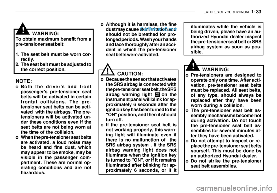 Hyundai Getz 2003 Service Manual FEATURES OF YOUR HYUNDAI 1- 33
WARNING:
To obtain maximum benefit from a pre-tensioner seat belt:
1. The seat belt must be worn cor- rectly.
2. The seat belt must be adjusted to
the correct positio Hyundai Getz 2003 Service Manual FEATURES OF YOUR HYUNDAI 1- 33
WARNING:
To obtain maximum benefit from a pre-tensioner seat belt:
1. The seat belt must be worn cor- rectly.
2. The seat belt must be adjusted to
the correct positio