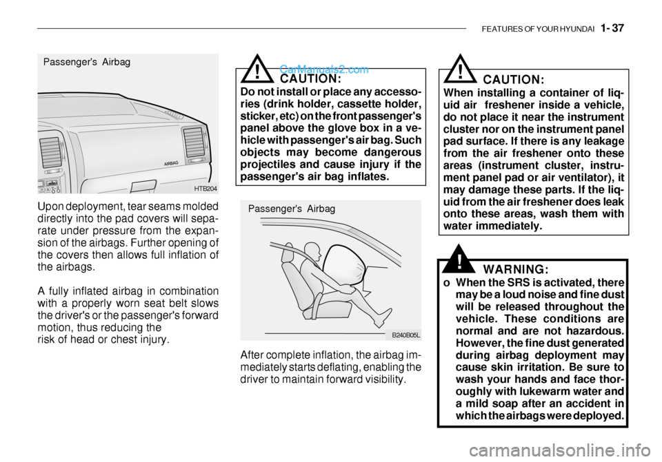 Hyundai Getz 2003 Owners Manual FEATURES OF YOUR HYUNDAI 1- 37
Upon deployment, tear seams molded directly into the pad covers will sepa- rate under pressure from the expan- sion of the airbags. Further opening ofthe covers then a Hyundai Getz 2003 Owners Manual FEATURES OF YOUR HYUNDAI 1- 37
Upon deployment, tear seams molded directly into the pad covers will sepa- rate under pressure from the expan- sion of the airbags. Further opening ofthe covers then a