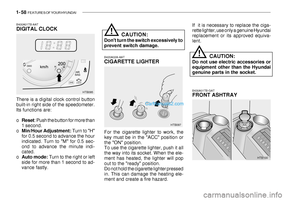 Hyundai Getz 2003 Owners Manual 1- 58 FEATURES OF YOUR HYUNDAI
B420A02A-AAT CIGARETTE LIGHTER For the cigarette lighter to work, the key must be in the "ACC" position orthe "ON" position. To use the cigarette lighter, push it all t Hyundai Getz 2003 Owners Manual 1- 58 FEATURES OF YOUR HYUNDAI
B420A02A-AAT CIGARETTE LIGHTER For the cigarette lighter to work, the key must be in the "ACC" position orthe "ON" position. To use the cigarette lighter, push it all t