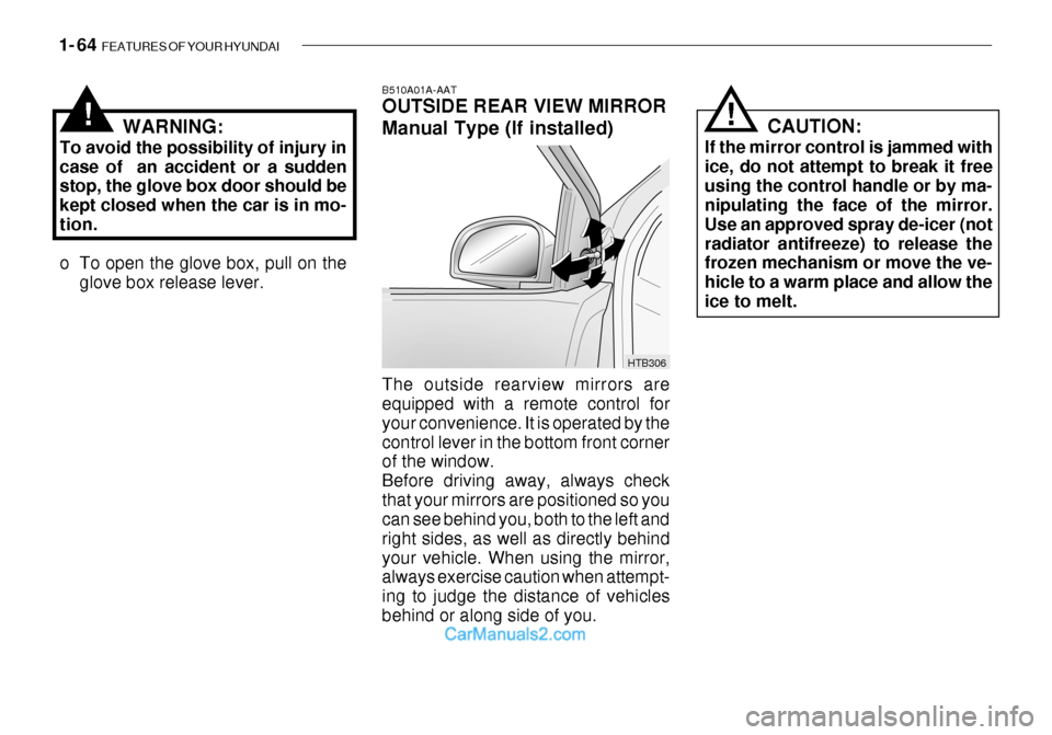 Hyundai Getz 2003  Owners Manual 1- 64  FEATURES OF YOUR HYUNDAI
WARNING:
To avoid the possibility of injury in case of  an accident or a sudden stop, the glove box door should be kept closed when the car is in mo-tion. 
o To open th
