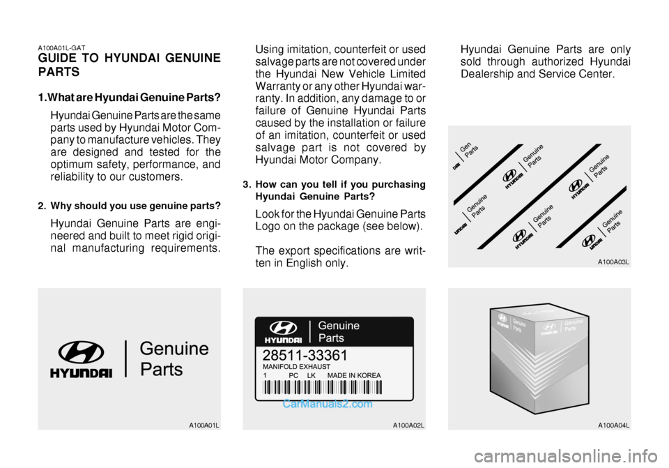 Hyundai Getz 2003 Owners Manual A100A01L-GAT GUIDE TO HYUNDAI GENUINE PARTS
1.What are Hyundai Genuine Parts?Hyundai Genuine Parts are the same parts used by Hyundai Motor Com- pany to manufacture vehicles. They are designed and te Hyundai Getz 2003 Owners Manual A100A01L-GAT GUIDE TO HYUNDAI GENUINE PARTS
1.What are Hyundai Genuine Parts?Hyundai Genuine Parts are the same parts used by Hyundai Motor Com- pany to manufacture vehicles. They are designed and te