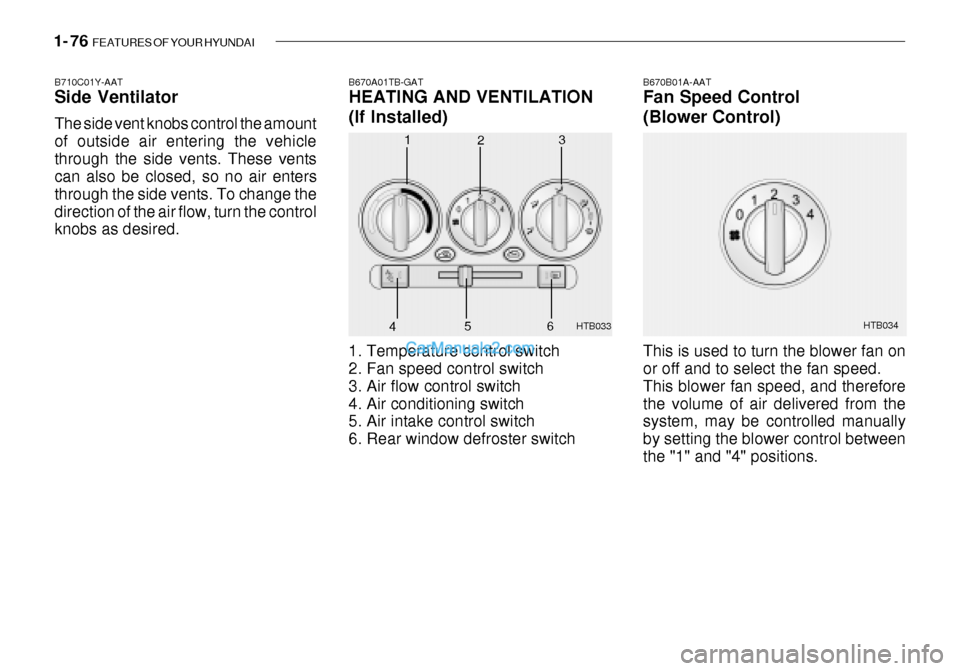 Hyundai Getz 2003  Owners Manual 1- 76  FEATURES OF YOUR HYUNDAI
HTB033
1
2 3
4 HTB034
B670A01TB-GAT HEATING AND VENTILATION 
(If Installed) 
1. Temperature control switch 
2. Fan speed control switch 
3. Air flow control switch
4. A