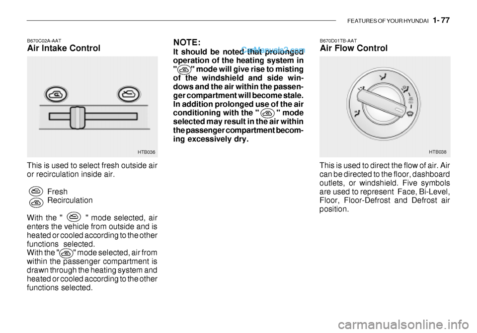 Hyundai Getz 2003 Owners Manual FEATURES OF YOUR HYUNDAI 1- 77
B670C02A-AAT Air Intake Control
This is used to select fresh outside air or recirculation inside air. FreshRecirculation
With the " " mode selected, airenters t Hyundai Getz 2003 Owners Manual FEATURES OF YOUR HYUNDAI 1- 77
B670C02A-AAT Air Intake Control
This is used to select fresh outside air or recirculation inside air. FreshRecirculation
With the " " mode selected, airenters t