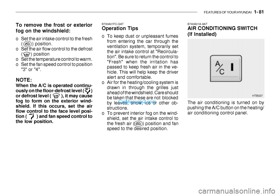Hyundai Getz 2003 Owners Manual FEATURES OF YOUR HYUNDAI 1- 81
B740A01A-AAT AIR CONDITIONING SWITCH (If Installed)
B730A01FC-GAT Operation Tips
o To keep dust or unpleasant fumes
from entering the car through the ventilation syst Hyundai Getz 2003 Owners Manual FEATURES OF YOUR HYUNDAI 1- 81
B740A01A-AAT AIR CONDITIONING SWITCH (If Installed)
B730A01FC-GAT Operation Tips
o To keep dust or unpleasant fumes
from entering the car through the ventilation syst