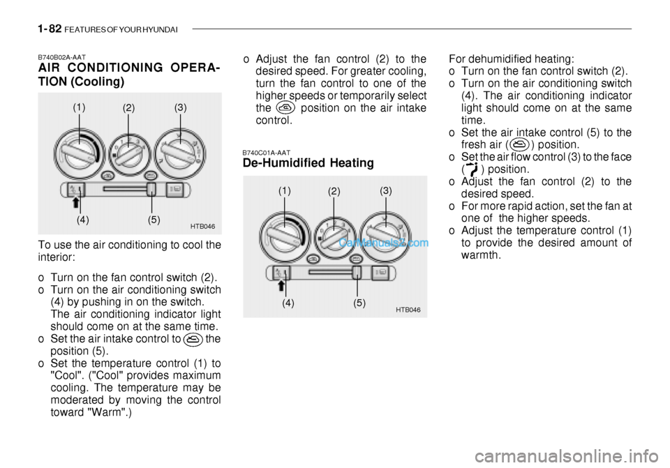 Hyundai Getz 2003 Owners Manual 1- 82 FEATURES OF YOUR HYUNDAI
B740B02A-AAT AIR CONDITIONING OPERA- TION (Cooling)
B740C01A-AAT De-Humidified Heating
To use the air conditioning to cool the interior:
o Turn on the fan control swit Hyundai Getz 2003 Owners Manual 1- 82 FEATURES OF YOUR HYUNDAI
B740B02A-AAT AIR CONDITIONING OPERA- TION (Cooling)
B740C01A-AAT De-Humidified Heating
To use the air conditioning to cool the interior:
o Turn on the fan control swit