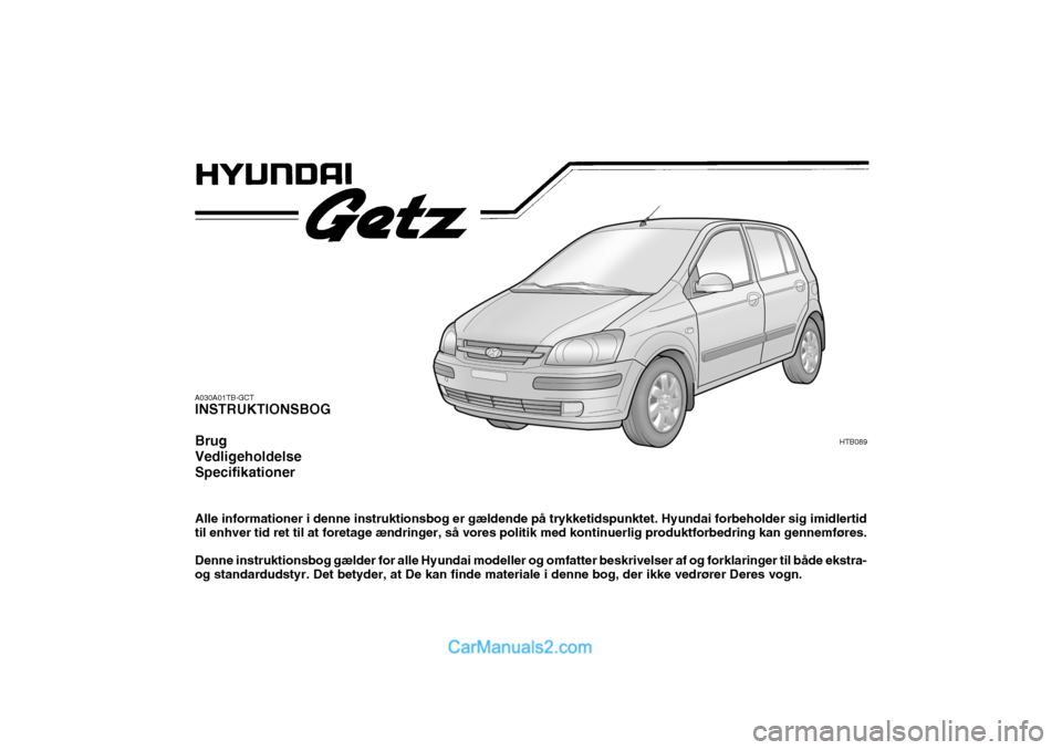 Hyundai Getz 2003  Instruktionsbog (in Danish) A030A01TB-GCT INSTRUKTIONSBOG Brug VedligeholdelseSpecifikationer Alle informationer i denne instruktionsbog er gældende på trykketidspunktet. Hyundai forbeholder sig imidlertid til enhver tid ret t