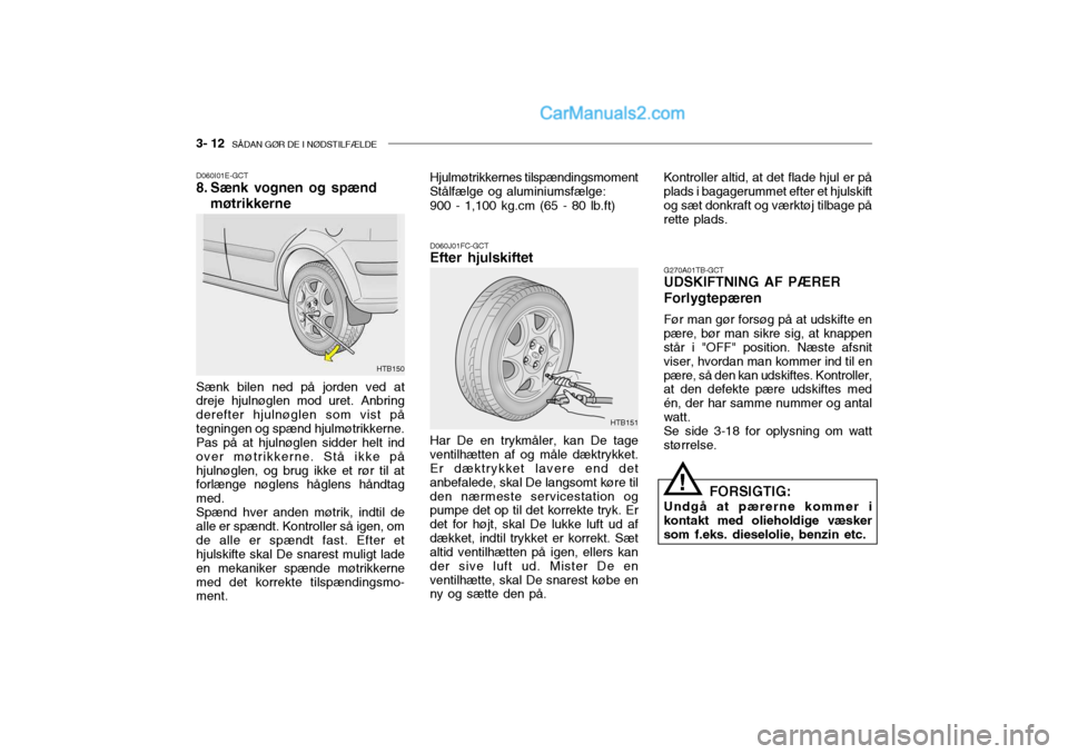 Hyundai Getz 2003 Instruktionsbog (in Danish) 3- 12 SÅDAN GØR DE I NØDSTILFÆLDE
Kontroller altid, at det flade hjul er på plads i bagagerummet efter et hjulskift og sæt donkraft og værktøj tilbage pårette plads.
D060I01E-GCT
8. Sænk v Hyundai Getz 2003 Instruktionsbog (in Danish) 3- 12 SÅDAN GØR DE I NØDSTILFÆLDE
Kontroller altid, at det flade hjul er på plads i bagagerummet efter et hjulskift og sæt donkraft og værktøj tilbage pårette plads.
D060I01E-GCT
8. Sænk v