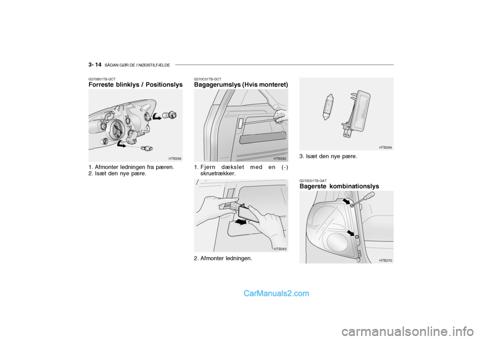 Hyundai Getz 2003 Instruktionsbog (in Danish) 3- 14 SÅDAN GØR DE I NØDSTILFÆLDE
HTB270
G270B01TB-GCT Forreste blinklys / Positionslys
1. Afmonter ledningen fra pæren.
2. Isæt den nye pære. HTB285G270C01TB-GCT Bagagerumslys (Hvis montere Hyundai Getz 2003 Instruktionsbog (in Danish) 3- 14 SÅDAN GØR DE I NØDSTILFÆLDE
HTB270
G270B01TB-GCT Forreste blinklys / Positionslys
1. Afmonter ledningen fra pæren.
2. Isæt den nye pære. HTB285G270C01TB-GCT Bagagerumslys (Hvis montere