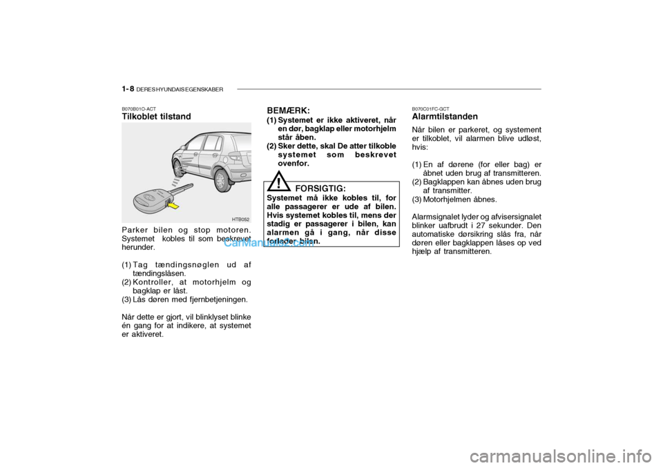 Hyundai Getz 2003 Instruktionsbog (in Danish) 1- 8 DERES HYUNDAIS EGENSKABER
B070B01O-ACT Tilkoblet tilstand B070C01FC-GCTAlarmtilstanden Når bilen er parkeret, og systement
er tilkoblet, vil alarmen blive udløst, hvis:
(1) En af dørene (for Hyundai Getz 2003 Instruktionsbog (in Danish) 1- 8 DERES HYUNDAIS EGENSKABER
B070B01O-ACT Tilkoblet tilstand B070C01FC-GCTAlarmtilstanden Når bilen er parkeret, og systement
er tilkoblet, vil alarmen blive udløst, hvis:
(1) En af dørene (for