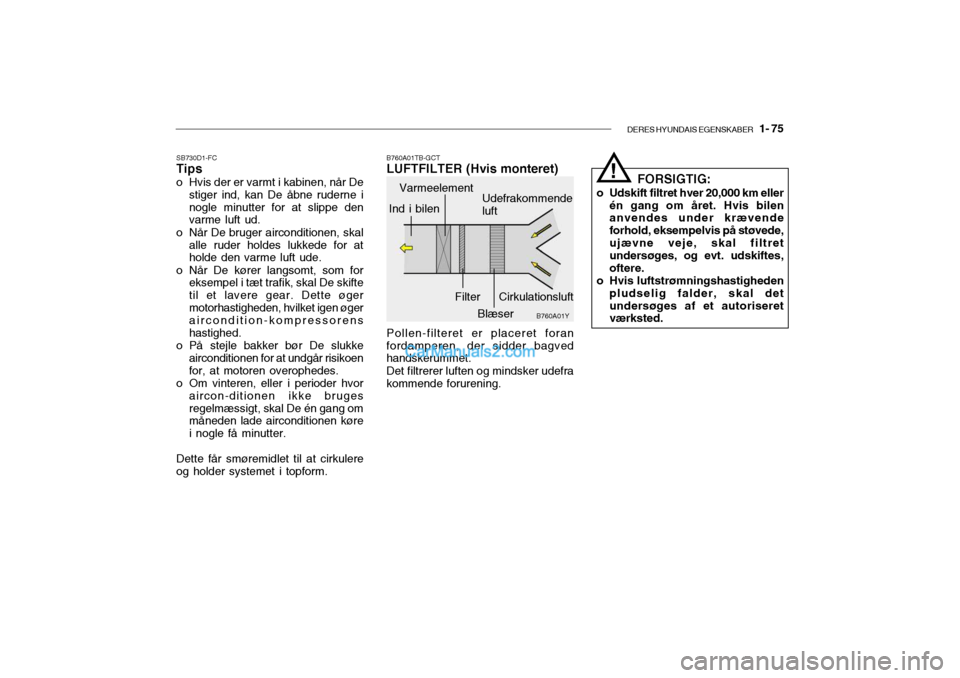 Hyundai Getz 2003  Instruktionsbog (in Danish) DERES HYUNDAIS EGENSKABER   1- 75
SB730D1-FC Tips
o Hvis der er varmt i kabinen, når De stiger ind, kan De åbne ruderne i nogle minutter for at slippe den varme luft ud.
o Når De bruger airconditio