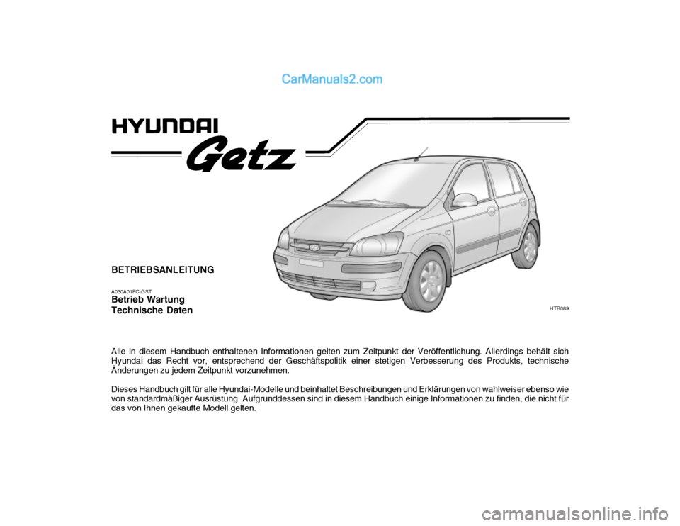 Hyundai Getz 2003  Betriebsanleitung (in German) BETRIEBSANLEITUNG A030A01FC-GST Betrieb Wartung Technische Daten Alle in diesem Handbuch enthaltenen Informationen gelten zum Zeitpunkt der Veröffentlichung. Allerdings behält sich Hyundai das Recht