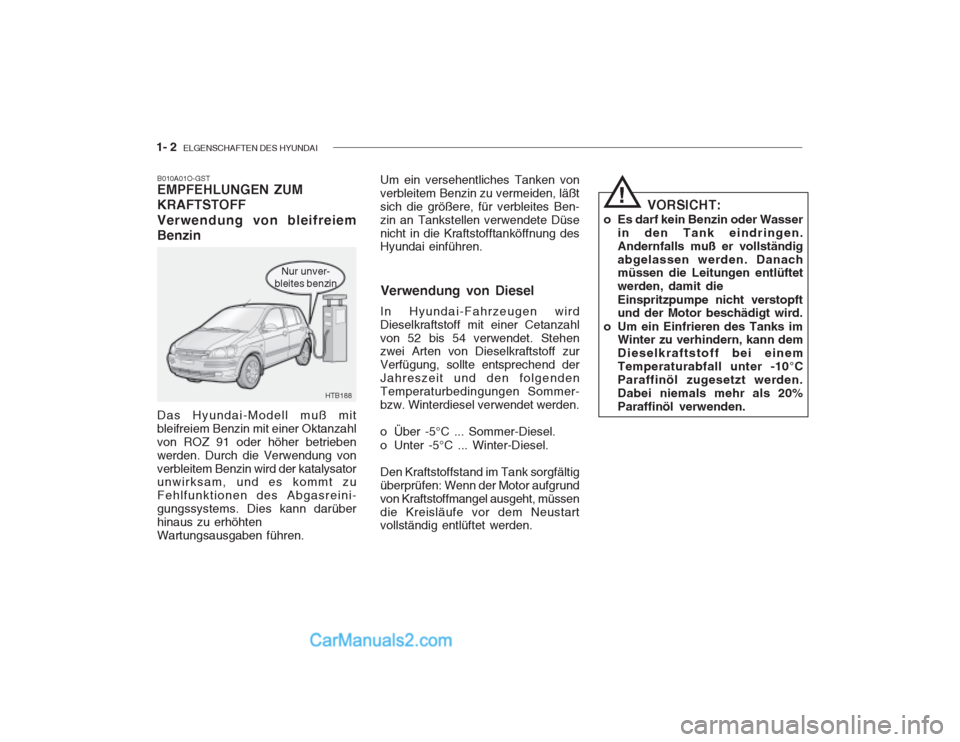 Hyundai Getz 2003 Betriebsanleitung (in German) 1- 2 ELGENSCHAFTEN DES HYUNDAI
Nur unver-
bleites benzin
B010A01O-GST EMPFEHLUNGEN ZUM KRAFTSTOFF Verwendung von bleifreiem Benzin Das Hyundai-Modell muß mit bleifreiem Benzin mit einer Oktanzahlvon Hyundai Getz 2003 Betriebsanleitung (in German) 1- 2 ELGENSCHAFTEN DES HYUNDAI
Nur unver-
bleites benzin
B010A01O-GST EMPFEHLUNGEN ZUM KRAFTSTOFF Verwendung von bleifreiem Benzin Das Hyundai-Modell muß mit bleifreiem Benzin mit einer Oktanzahlvon