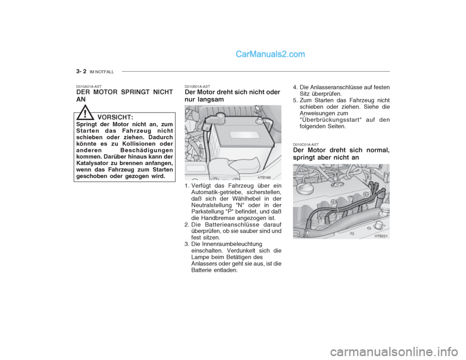 Hyundai Getz 2003  Betriebsanleitung (in German) 3- 2  IM NOTFALL
D010B01A-AST Der Motor dreht sich nicht oder
nur langsam
D010A01A-ASTDER MOTOR SPRINGT NICHT AN
D010C01A-AST
Der Motor dreht sich normal,springt aber nicht an
VORSICHT:
Springt der Mo