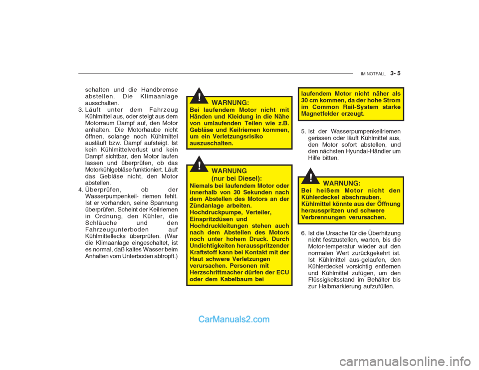 Hyundai Getz 2003  Betriebsanleitung (in German) IM NOTFALL    3- 5
!
!
!WARNUNG:
Bei laufendem Motor nicht mit Händen und Kleidung in die Nähevon umlaufenden Teilen wie z.B.Gebläse und Keilriemen kommen, um ein Verletzungsrisiko auszuschalten.
s