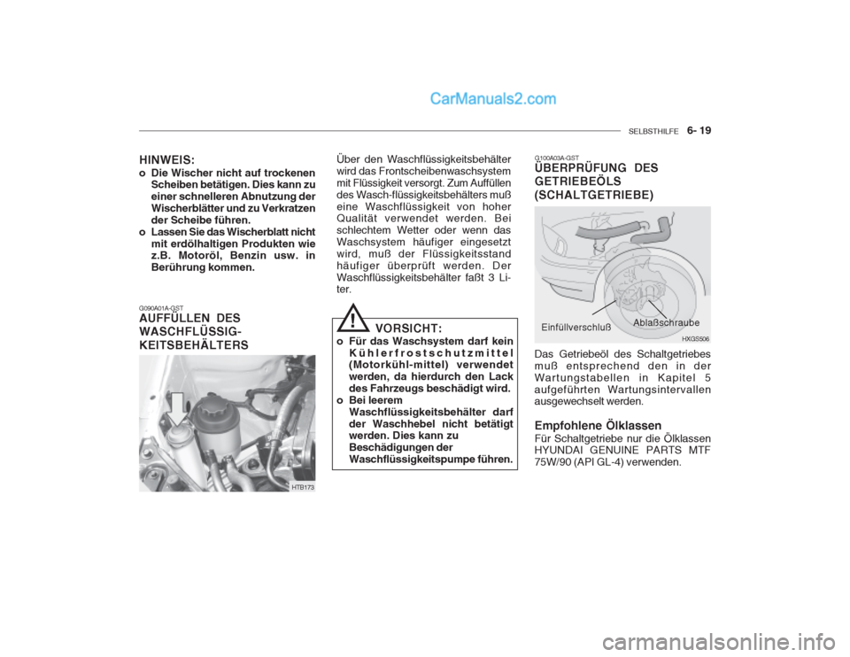 Hyundai Getz 2003  Betriebsanleitung (in German) SELBSTHILFE    6- 19
G100A03A-GST
ÜBERPRÜFUNG DES GETRIEBEÖLS (SCHALTGETRIEBE)
HINWEIS: 
o Die Wischer nicht auf trockenen
Scheiben betätigen. Dies kann zu einer schnelleren Abnutzung derWischerbl