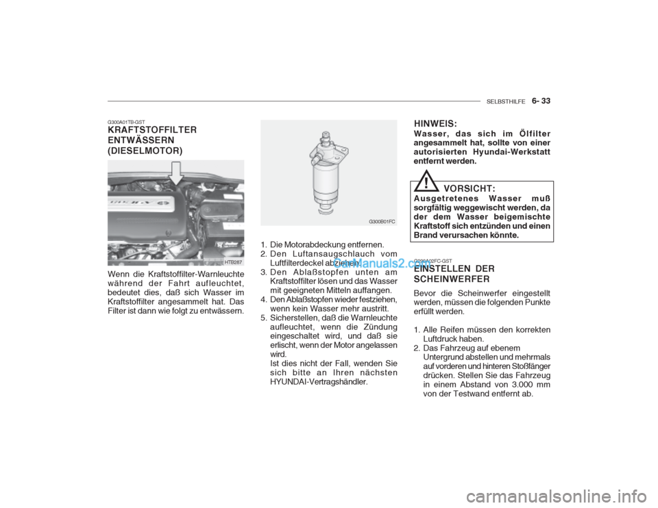 Hyundai Getz 2003  Betriebsanleitung (in German) SELBSTHILFE    6- 33
G300A01TB-GST KRAFTSTOFFILTER ENTWÄSSERN (DIESELMOTOR) Wenn die Kraftstoffilter-Warnleuchte während der Fahrt aufleuchtet,bedeutet dies, daß sich Wasser imKraftstoffilter anges