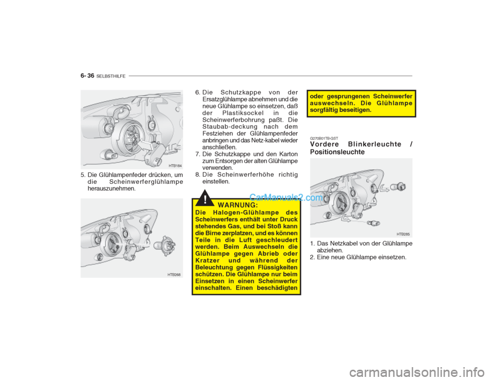 Hyundai Getz 2003  Betriebsanleitung (in German) 6- 36  SELBSTHILFE
!
5. Die Glühlampenfeder drücken, um
die Scheinwerferglühlampe herauszunehmen.
HTB268HTB184
6. Die Schutzkappe von der
Ersatzglühlampe abnehmen und die neue Glühlampe so einset