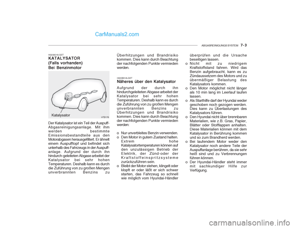Hyundai Getz 2003 Betriebsanleitung (in German) ABGASREINIGUNGS SYSTEM 7- 3
H020A01A-GST KATALYSATOR (Falls vorhanden) Bei Benzinmotor
Katalysator
Der Katalysator ist ein Teil der Auspuff- Abgasreinigungsanlage. Mit ihm werden bestimmte Emission Hyundai Getz 2003 Betriebsanleitung (in German) ABGASREINIGUNGS SYSTEM 7- 3
H020A01A-GST KATALYSATOR (Falls vorhanden) Bei Benzinmotor
Katalysator
Der Katalysator ist ein Teil der Auspuff- Abgasreinigungsanlage. Mit ihm werden bestimmte Emission