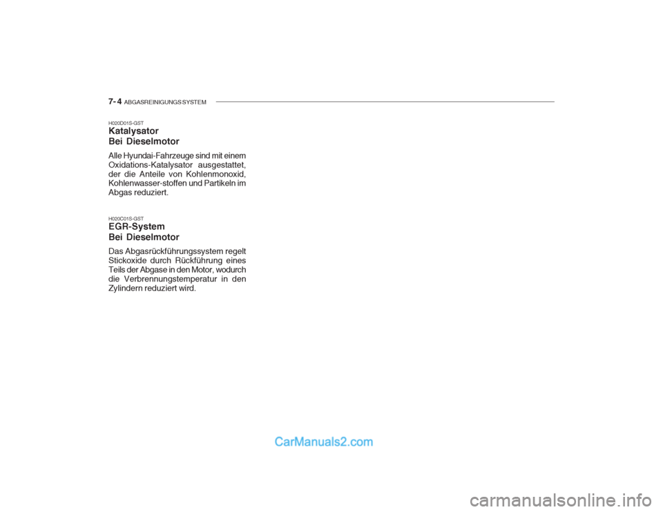 Hyundai Getz 2003 Betriebsanleitung (in German) 7- 4 ABGASREINIGUNGS SYSTEM
H020D01S-GST Katalysator Bei Dieselmotor Alle Hyundai-Fahrzeuge sind mit einem Oxidations-Katalysator ausgestattet,der die Anteile von Kohlenmonoxid, Kohlenwasser-stoffen Hyundai Getz 2003 Betriebsanleitung (in German) 7- 4 ABGASREINIGUNGS SYSTEM
H020D01S-GST Katalysator Bei Dieselmotor Alle Hyundai-Fahrzeuge sind mit einem Oxidations-Katalysator ausgestattet,der die Anteile von Kohlenmonoxid, Kohlenwasser-stoffen