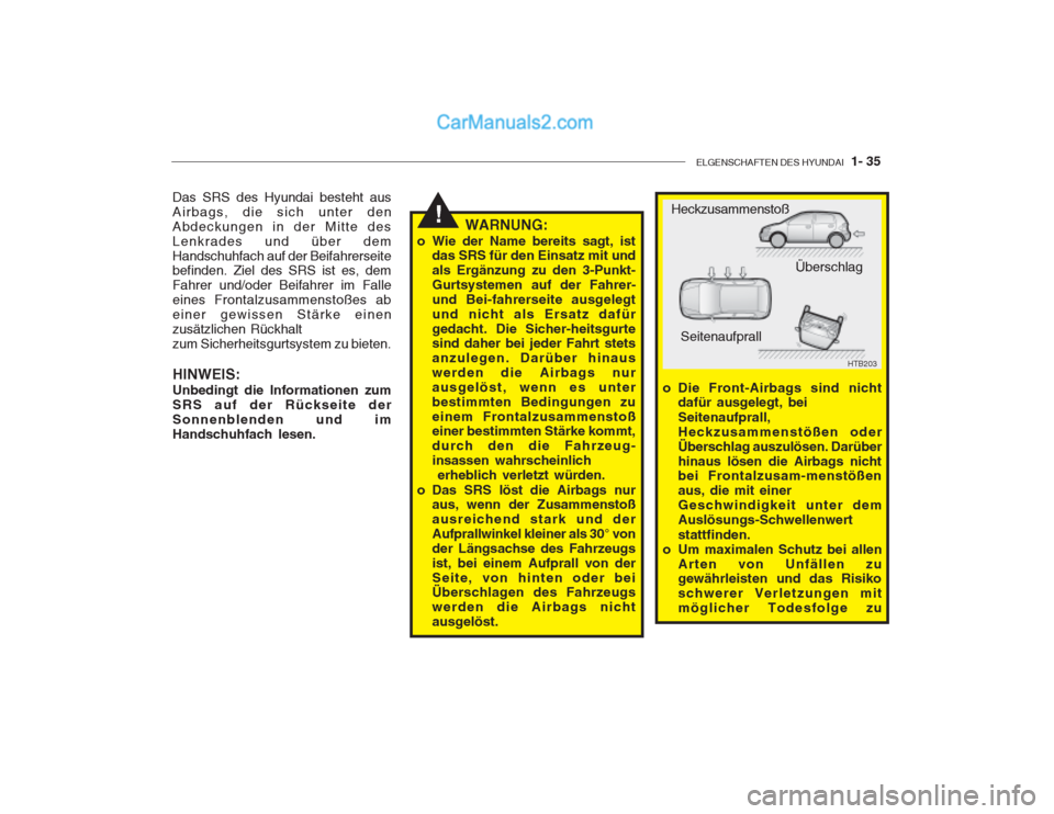 Hyundai Getz 2003  Betriebsanleitung (in German) ELGENSCHAFTEN DES HYUNDAI  1- 35
!
Das SRS des Hyundai besteht aus Airbags, die sich unter den
Abdeckungen in der Mitte desLenkrades und über demHandschuhfach auf der Beifahrerseite befinden. Ziel de