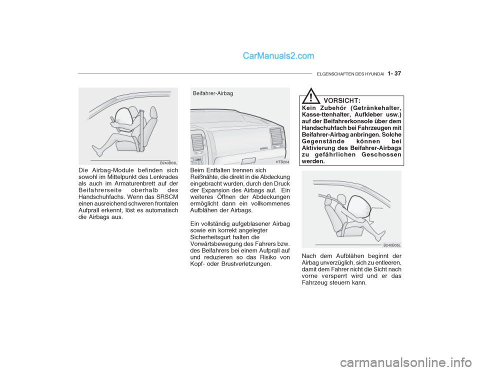 Hyundai Getz 2003  Betriebsanleitung (in German) ELGENSCHAFTEN DES HYUNDAI  1- 37
B240B03L
Die Airbag-Module befinden sich sowohl im Mittelpunkt des Lenkrades als auch im Armaturenbrett auf der Beifahrerseite oberhalb desHandschuhfachs. Wenn das SRS